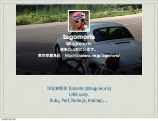 TAGOMORI Satoshi (@tagomoris)
LINE corp.
Ruby, Perl, Node.js, Hadoop, ...
13年6月1日土曜日
 