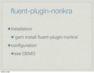 ﬂuent-plugin-norikra
installation
`gem install ﬂuent-plugin-norikra`
conﬁguration
see DEMO
13年6月1日土曜日
 