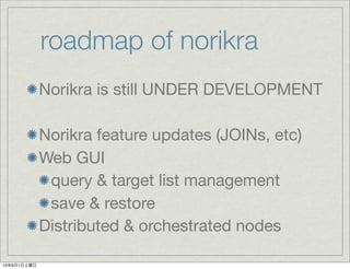 roadmap of norikra
Norikra is still UNDER DEVELOPMENT
Norikra feature updates (JOINs, etc)
Web GUI
query & target list management
save & restore
Distributed & orchestrated nodes
13年6月1日土曜日
 