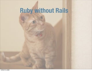 Ruby without Rails
13年6月1日土曜日
 