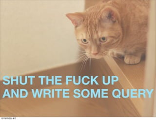 SHUT THE FUCK UP
AND WRITE SOME QUERY
13年6月1日土曜日
 
