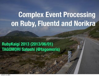 Complex Event Processing
on Ruby, Fluentd and Norikra
RubyKaigi 2013 (2013/06/01)
TAGOMORI Satoshi (@tagomoris)
13年6月1日土曜日
 