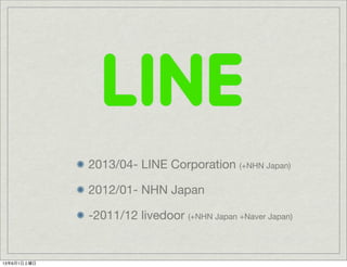 2013/04- LINE Corporation (+NHN Japan)
2012/01- NHN Japan
-2011/12 livedoor (+NHN Japan +Naver Japan)
13年6月1日土曜日
 