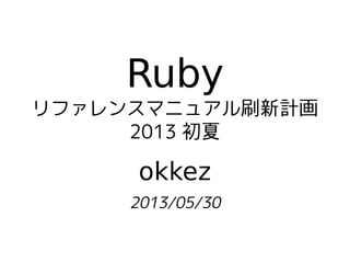 Ruby
リファレンスマニュアル刷新計画
2013 初夏
okkez
2013/05/30
 