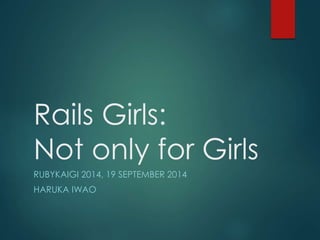 Rails Girls: 
Not only for Girls 
RUBYKAIGI 2014, 19 SEPTEMBER 2014 
HARUKA IWAO 
 