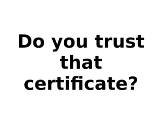 Do you trust
that
certiﬁcate?
 