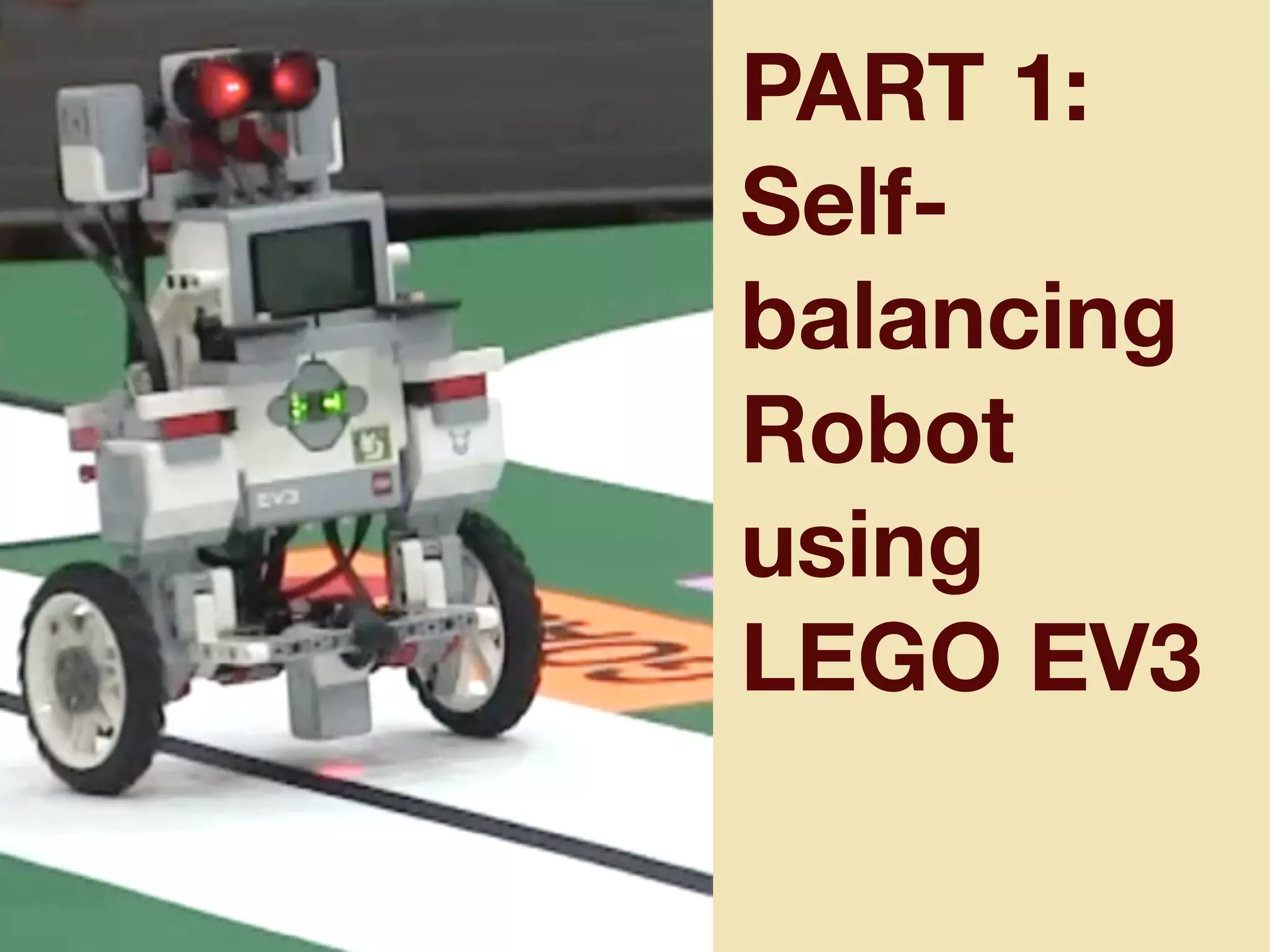 PART 1:
Self-
balancing
Robot
using
LEGO EV3
 