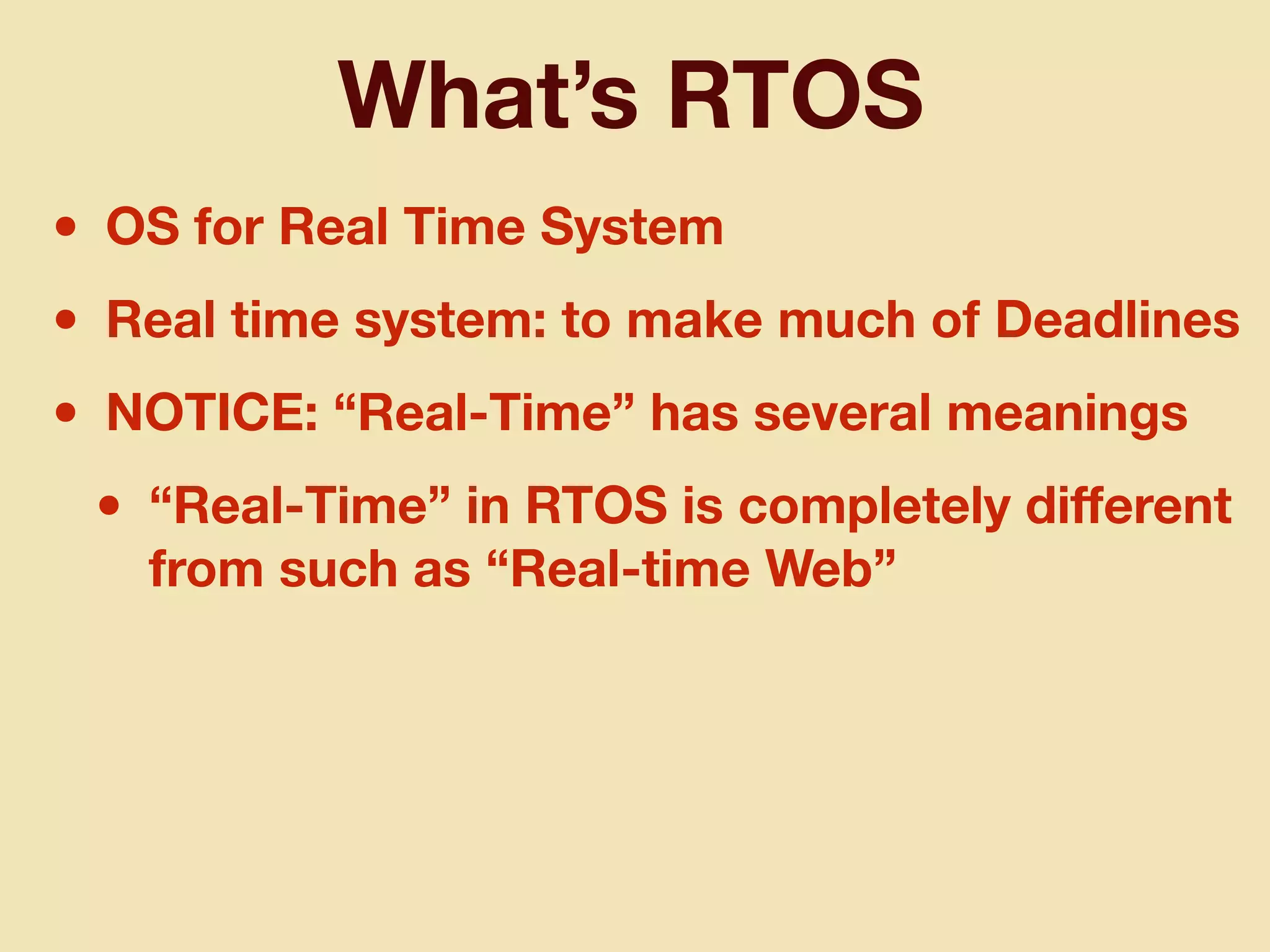 What’s RTOS
• OS for Real Time System
• Real time system: to make much of Deadlines
• NOTICE: “Real-Time” has several meanings
• “Real-Time” in RTOS is completely diﬀerent
from such as “Real-time Web”
 