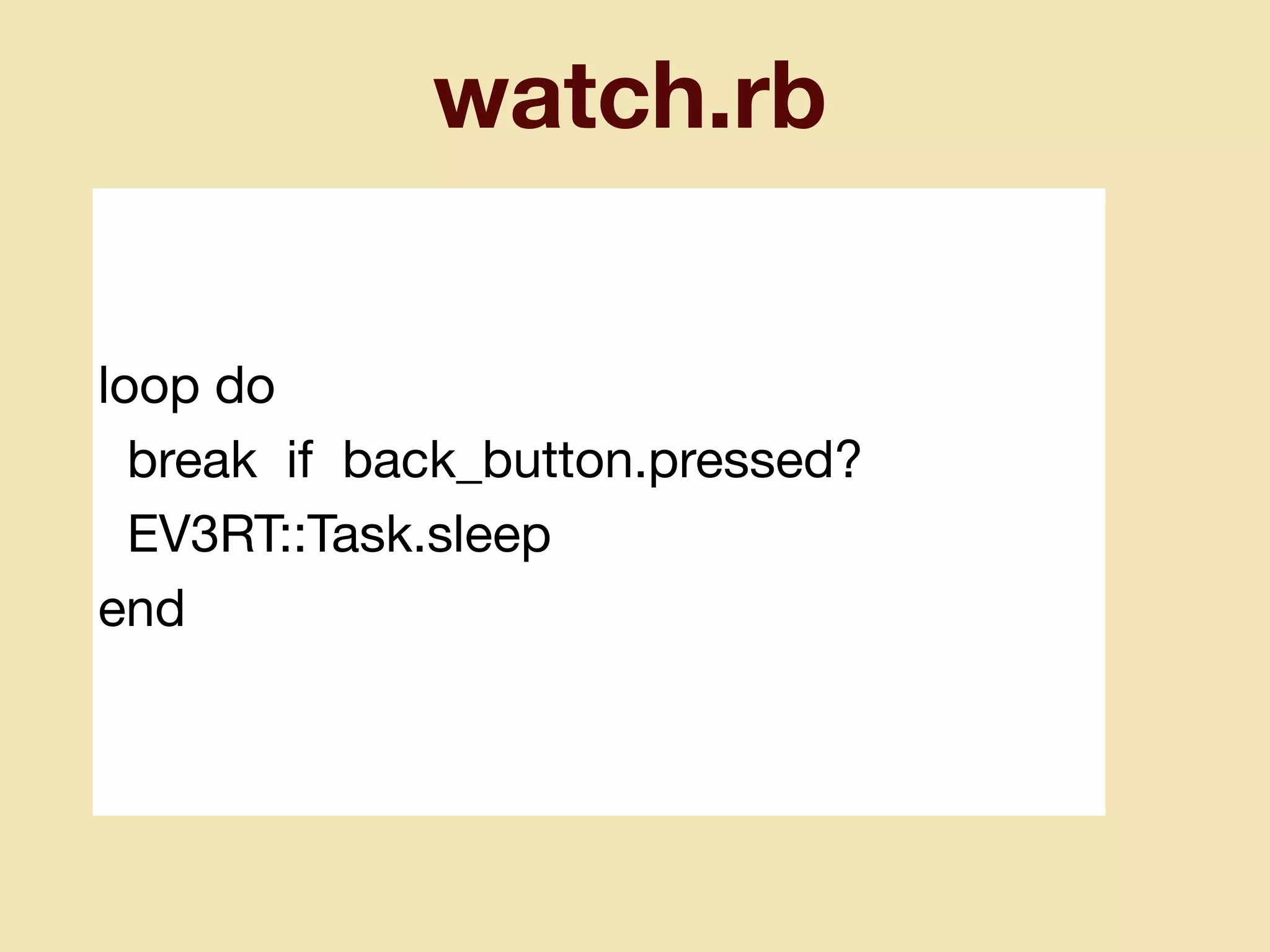 watch.rb
loop do

break if back_button.pressed?

EV3RT::Task.sleep

end
 
