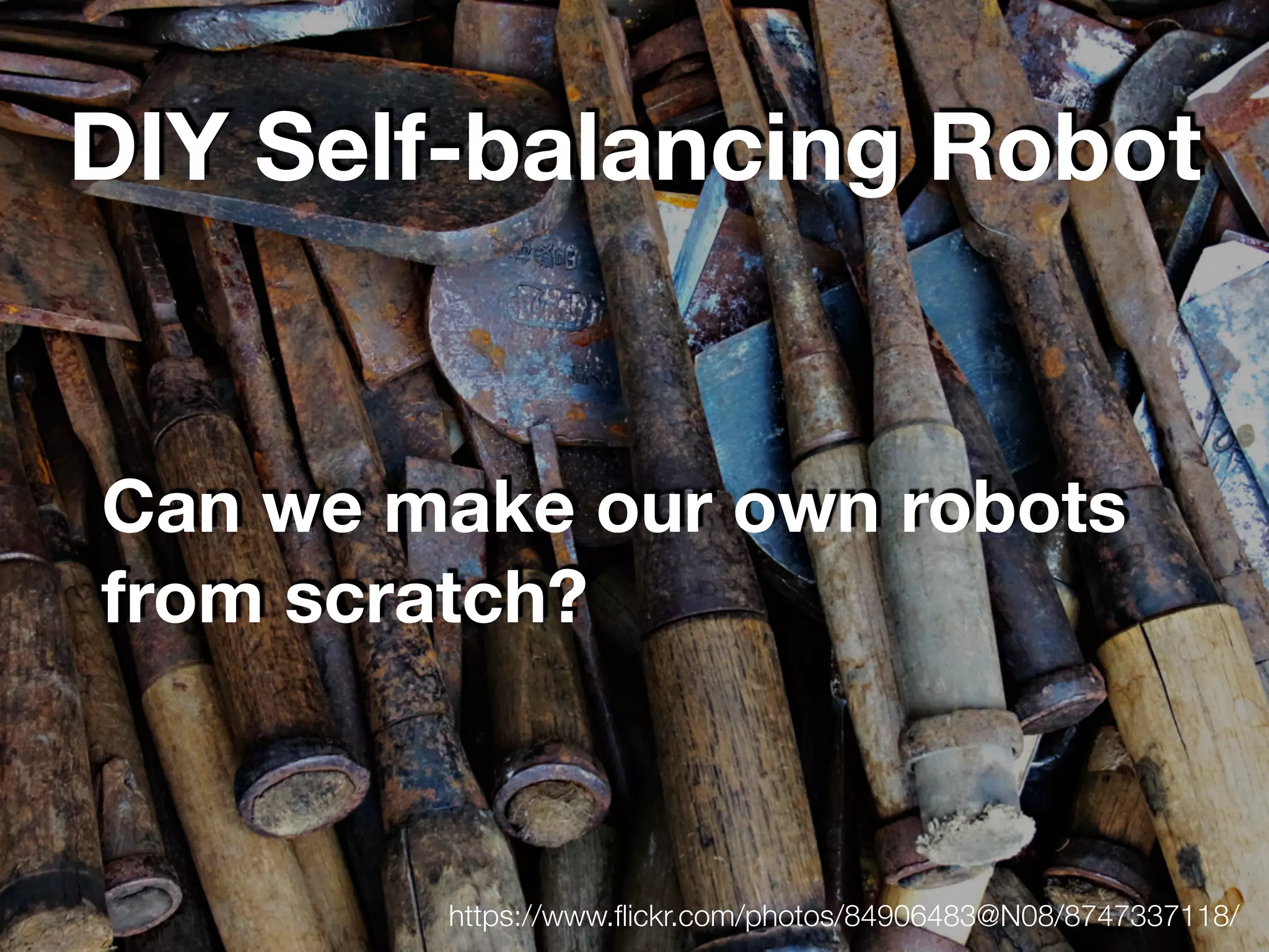 DIY Self-balancing Robot
Can we make our own robots
from scratch?
https://www.ﬂickr.com/photos/84906483@N08/8747337118/
 