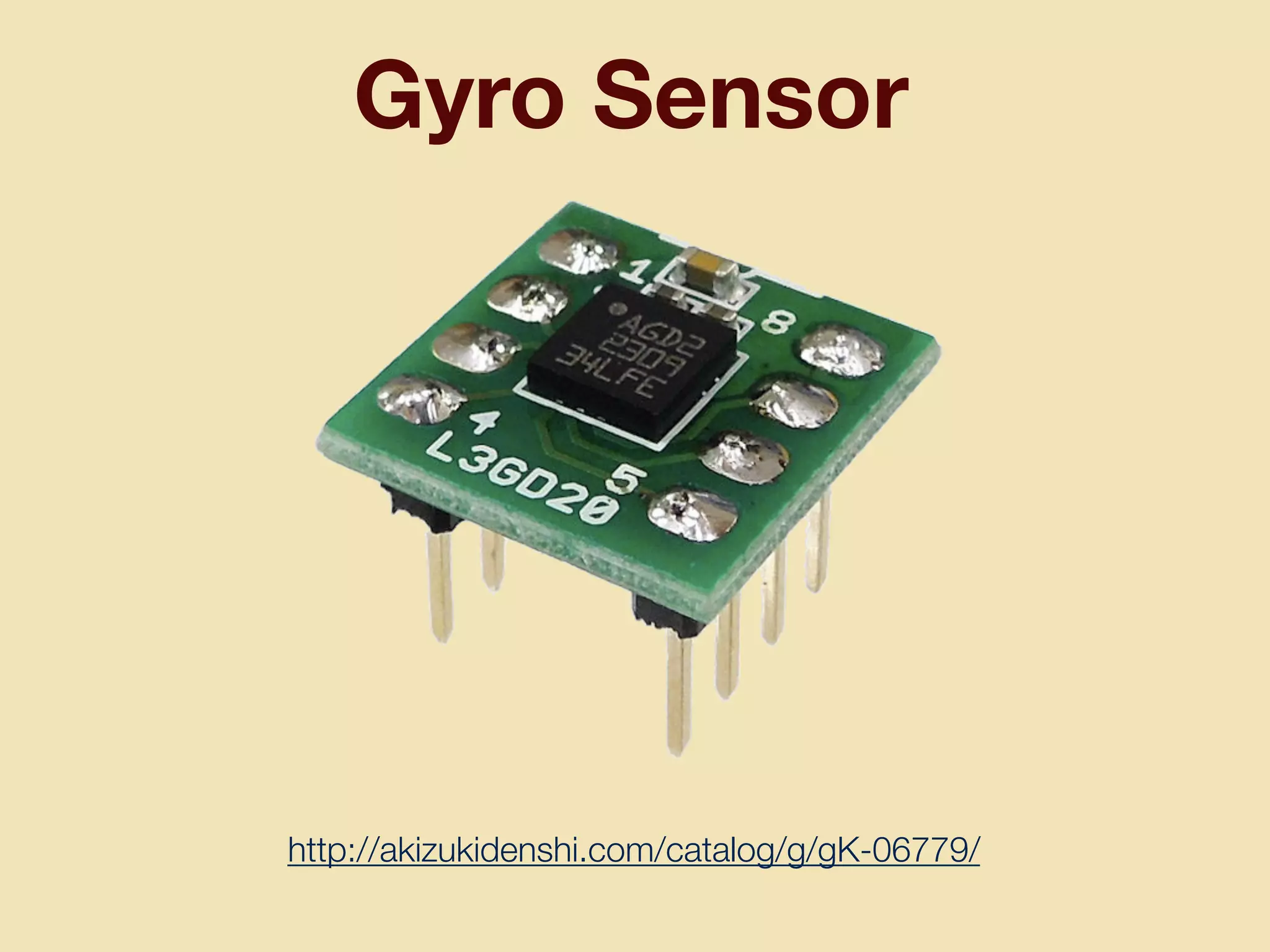 Gyro Sensor
http://akizukidenshi.com/catalog/g/gK-06779/
 