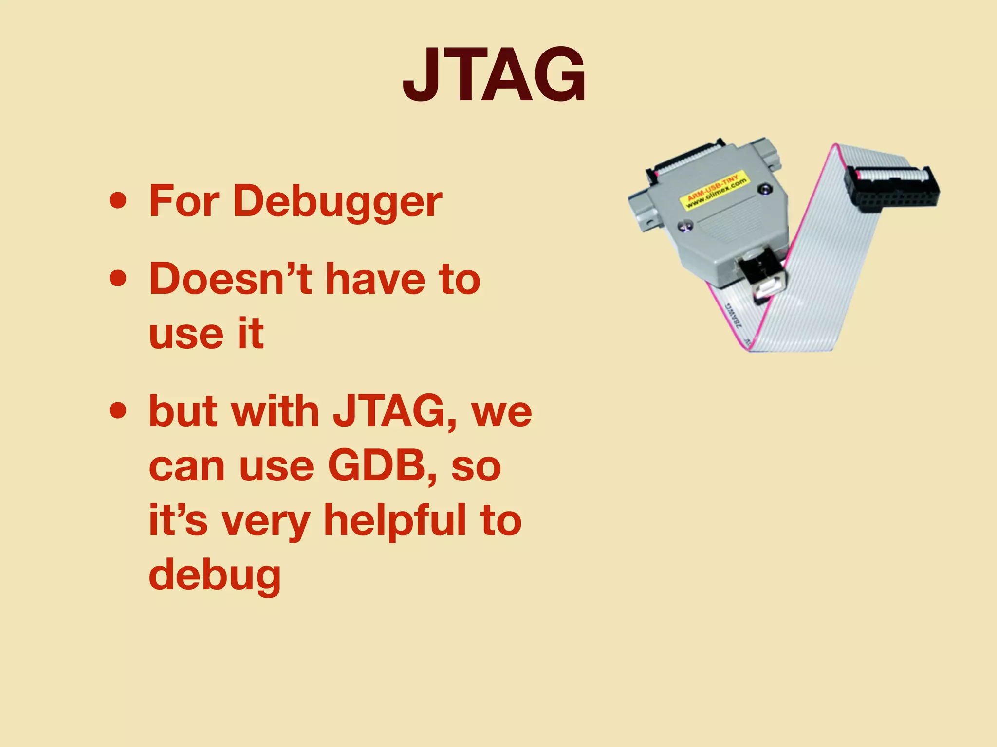 JTAG
• For Debugger
• Doesn’t have to
use it
• but with JTAG, we
can use GDB, so
it’s very helpful to
debug
 