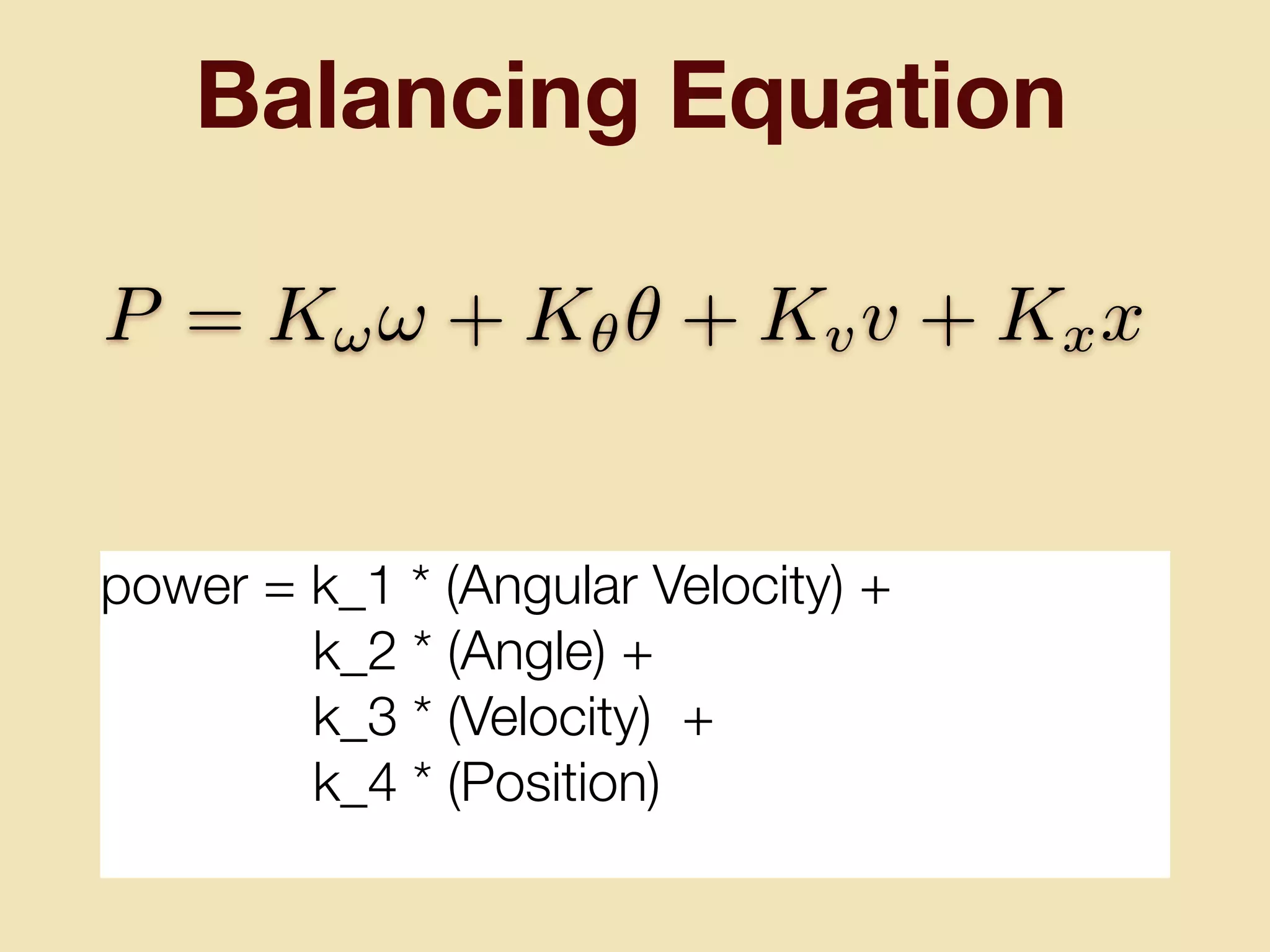 Balancing Equation
power = k_1 * (Angular Velocity) +
k_2 * (Angle) +
k_3 * (Velocity) +
k_4 * (Position)
P = K!! + K✓✓ + Kvv + Kxx
 