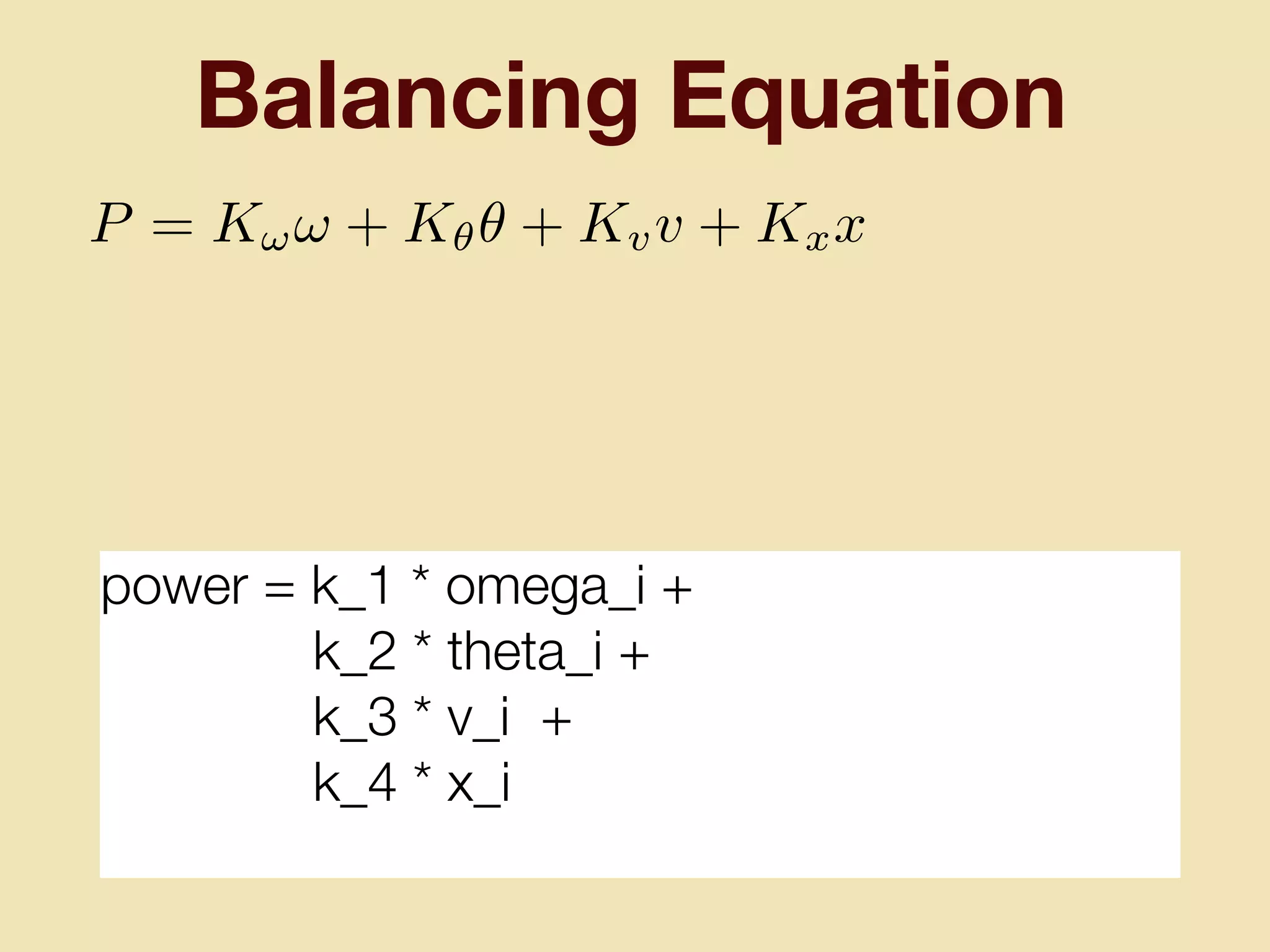 Balancing Equation
power = k_1 * omega_i +
k_2 * theta_i +
k_3 * v_i +
k_4 * x_i
P = K!! + K✓✓ + Kvv + Kxx
 