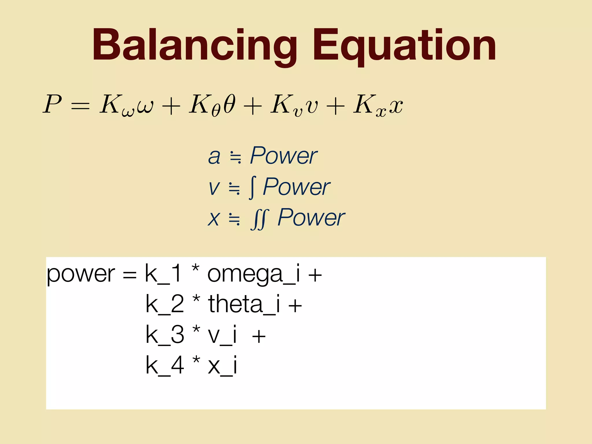 Balancing Equation
power = k_1 * omega_i +
k_2 * theta_i +
k_3 * v_i +
k_4 * x_i
a ≒ Power
v ≒ ∫ Power
x ≒ ∬ Power
P = K!! + K✓✓ + Kvv + Kxx
 