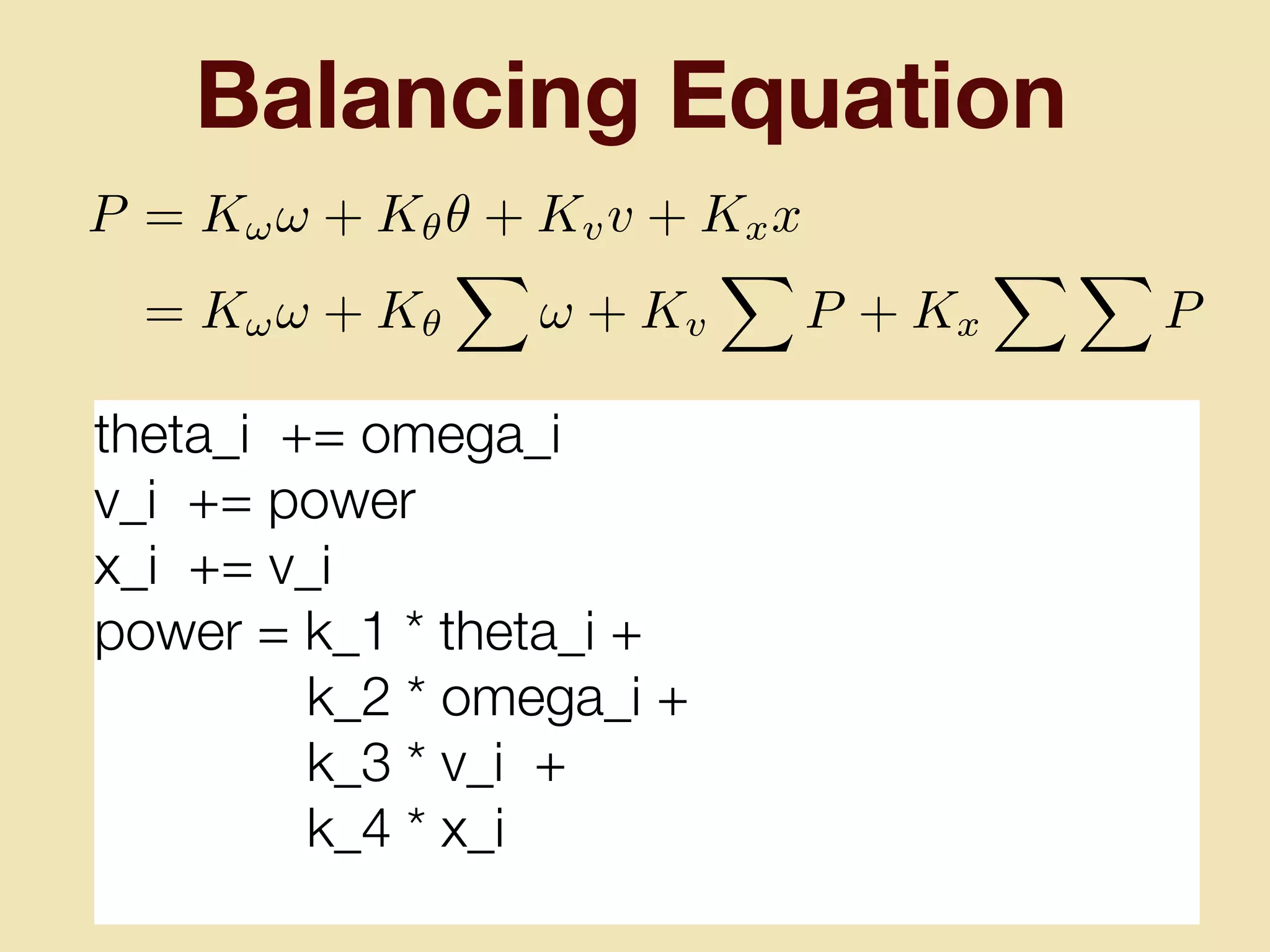 Balancing Equation
theta_i += omega_i
v_i += power
x_i += v_i
power = k_1 * theta_i +
k_2 * omega_i +
k_3 * v_i +
k_4 * x_i
P = K!! + K✓✓ + Kvv + Kxx
= K!! + K✓
X
! + Kv
X
P + Kx
X X
P
 
