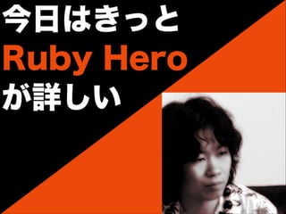 今日はきっと
Ruby Hero
が詳しい
 