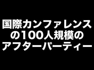 国際カンファレンス
の100人規模の
アフターパーティー
 