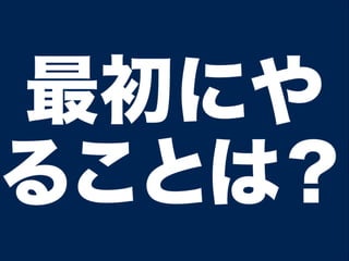 最初にや
ることは？
 