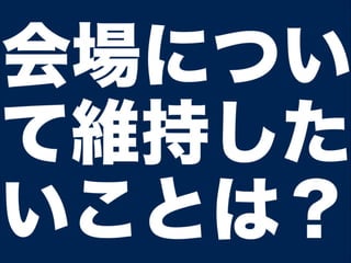 会場につい
て維持した
いことは？
 