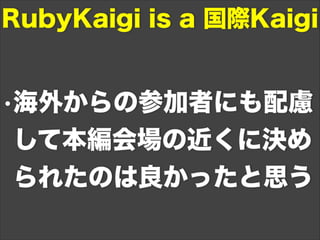 •海外からの参加者にも配慮
して本編会場の近くに決め
られたのは良かったと思う
RubyKaigi is a 国際Kaigi
 