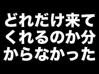 どれだけ来て
くれるのか分
からなかった
 
