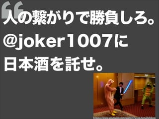人の繋がりで勝負しろ。
@joker1007に
日本酒を託せ。
https://www.youtube.com/watch?v=qLfcmZN56xw
 
