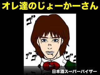 オレ達のじょーかーさん
日本酒スーパーバイザー
 