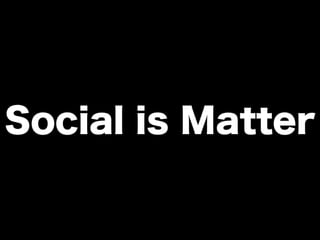 Social is Matter
 