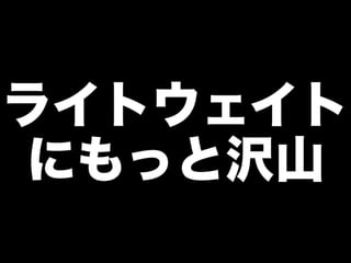 ライトウェイト
にもっと沢山
 