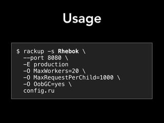 Usage
$ rackup -s Rhebok 
--port 8080 
-E production
-O MaxWorkers=20 
-O MaxRequestPerChild=1000 
-O OobGC=yes 
config.ru
 