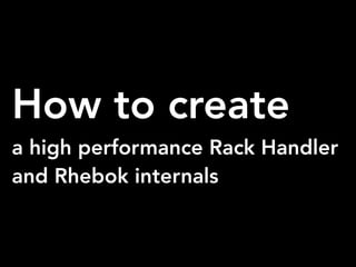 How to create
a high performance Rack Handler
and Rhebok internals
 