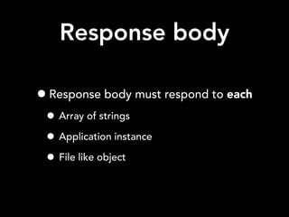 Response body
•Response body must respond to each
• Array of strings
• Application instance
• File like object
 