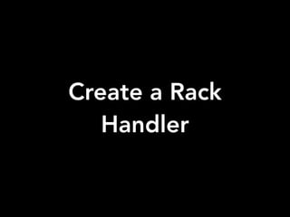 Create a Rack
Handler
 