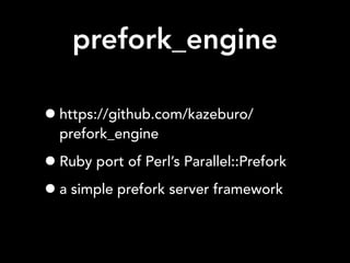 prefork_engine
•https://github.com/kazeburo/
prefork_engine
•Ruby port of Perl’s Parallel::Prefork
•a simple prefork server framework
 