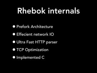 Rhebok internals
•Prefork Architecture
•Effecient network IO
•Ultra Fast HTTP parser
•TCP Optimization
•Implemented C
 