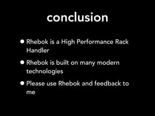 conclusion
•Rhebok is a High Performance Rack
Handler
•Rhebok is built on many modern
technologies
•Please use Rhebok and feedback to
me
 