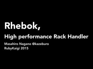 Rhebok,
High performance Rack Handler
Masahiro Nagano @kazeburo
RubyKaigi 2015
 