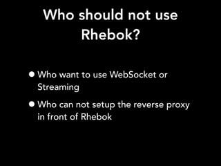 Who should not use
Rhebok?
•Who want to use WebSocket or
Streaming
•Who can not setup the reverse proxy
in front of Rhebok
 