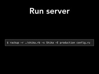 Run server
$ rackup -r ./shika.rb -s Shika -E production config.ru
 