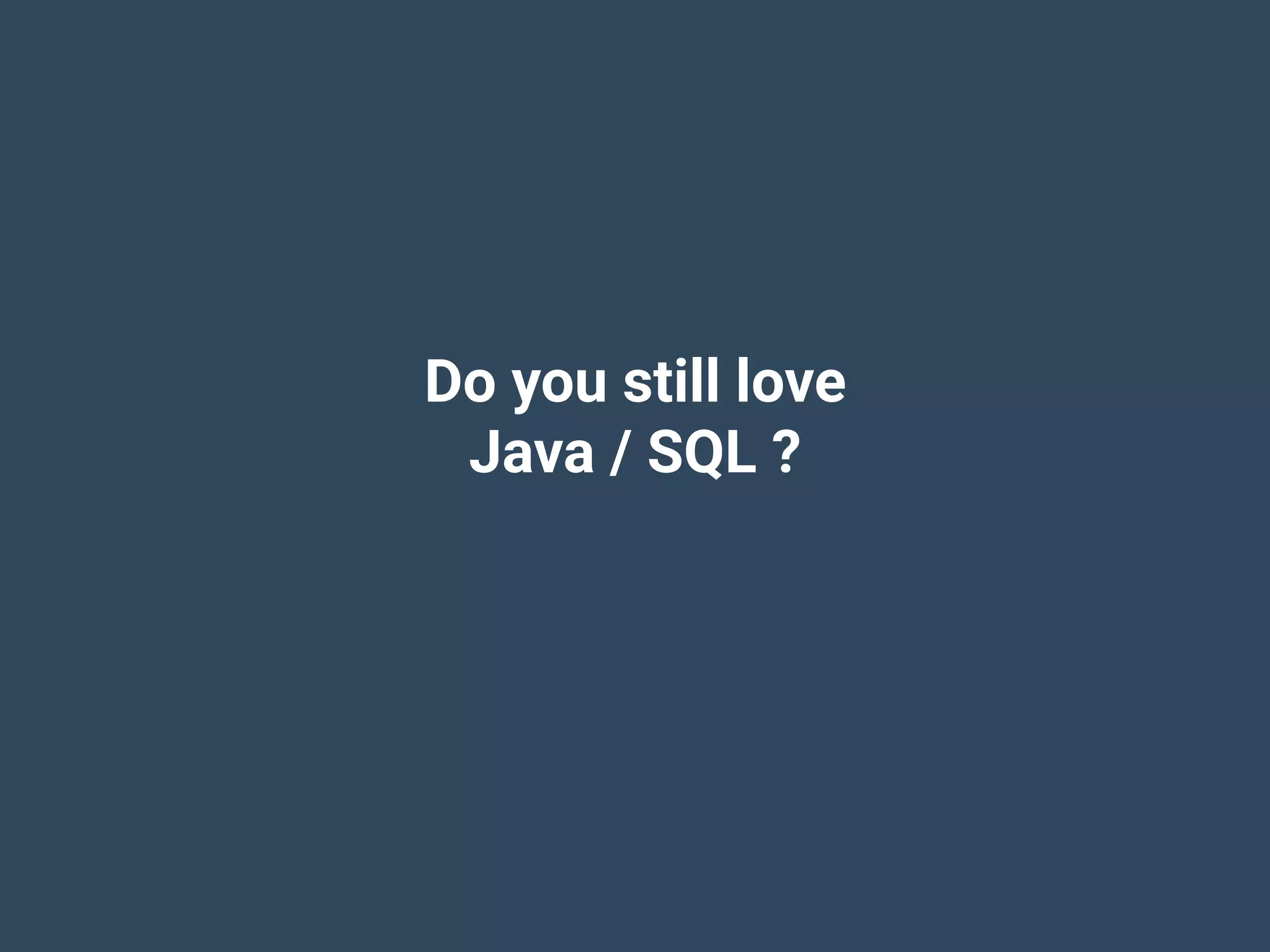 Do you still love
Java / SQL ?
 