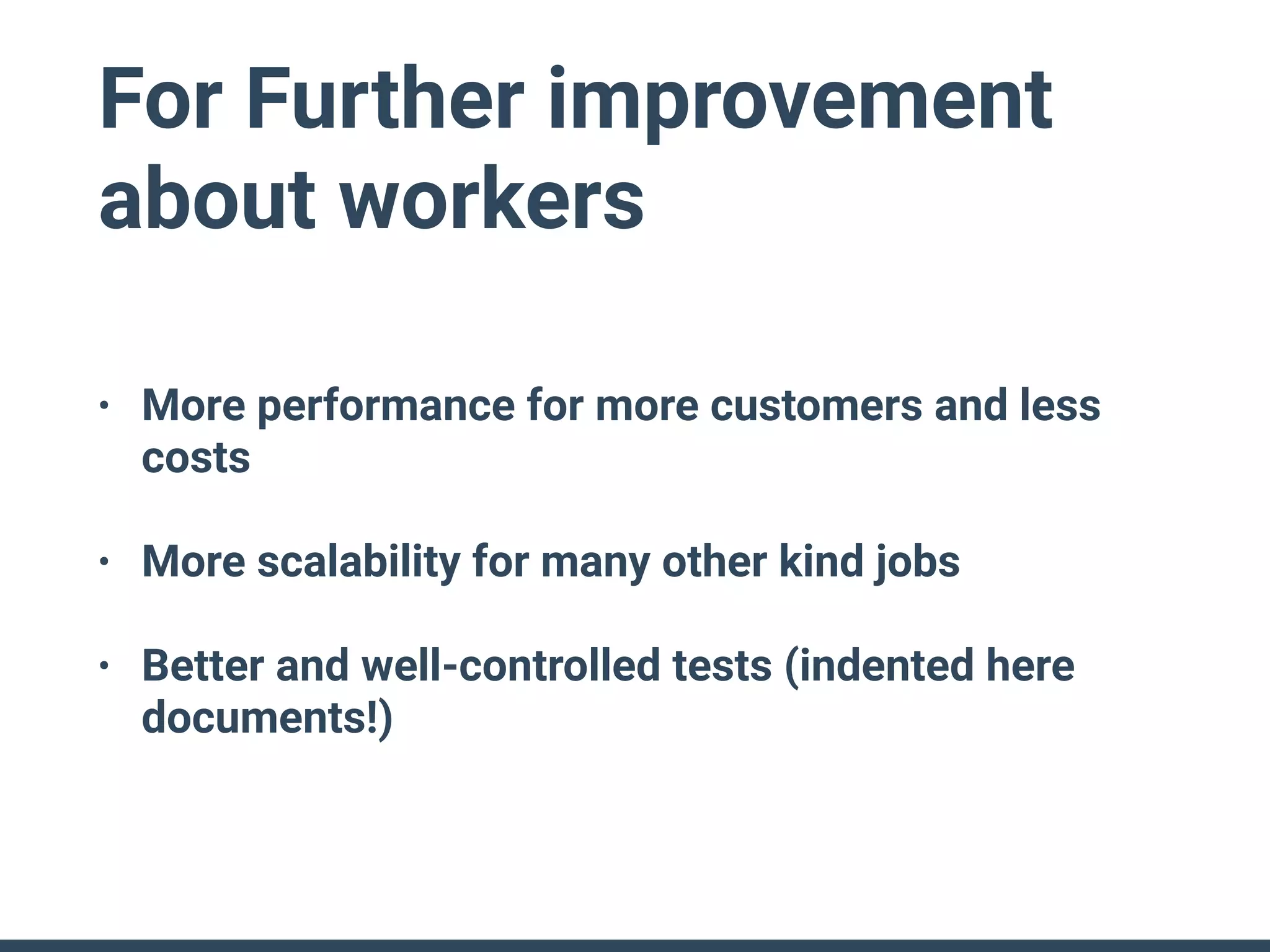 For Further improvement
about workers
• More performance for more customers and less
costs
• More scalability for many other kind jobs
• Better and well-controlled tests (indented here
documents!)
 