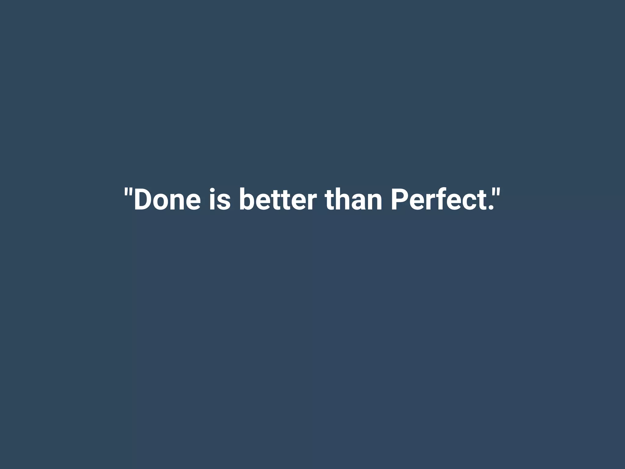 "Done is better than Perfect."
 