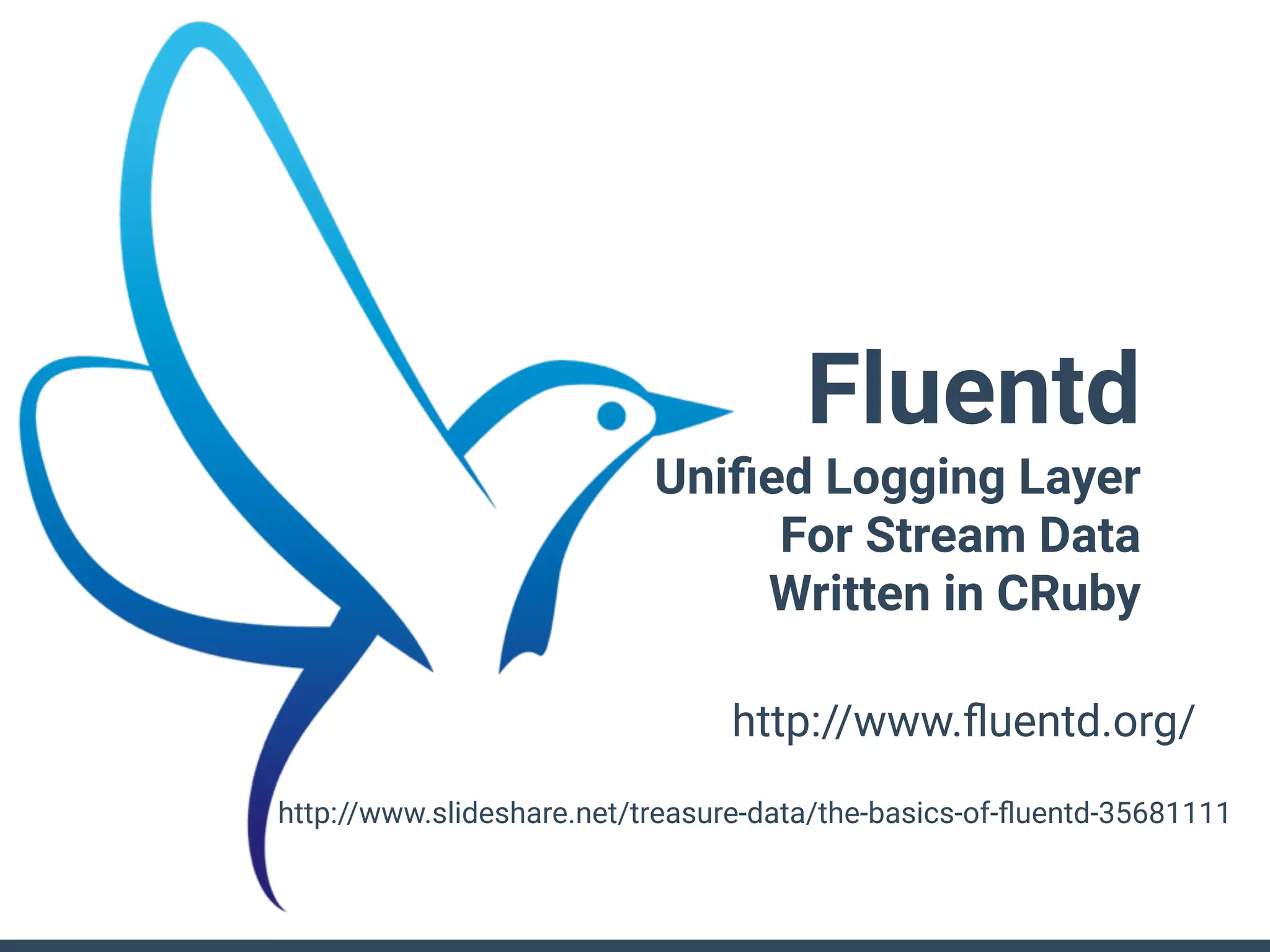 http://www.ﬂuentd.org/
Fluentd
Uniﬁed Logging Layer
For Stream Data
Written in CRuby
http://www.slideshare.net/treasure-data/the-basics-of-ﬂuentd-35681111
 