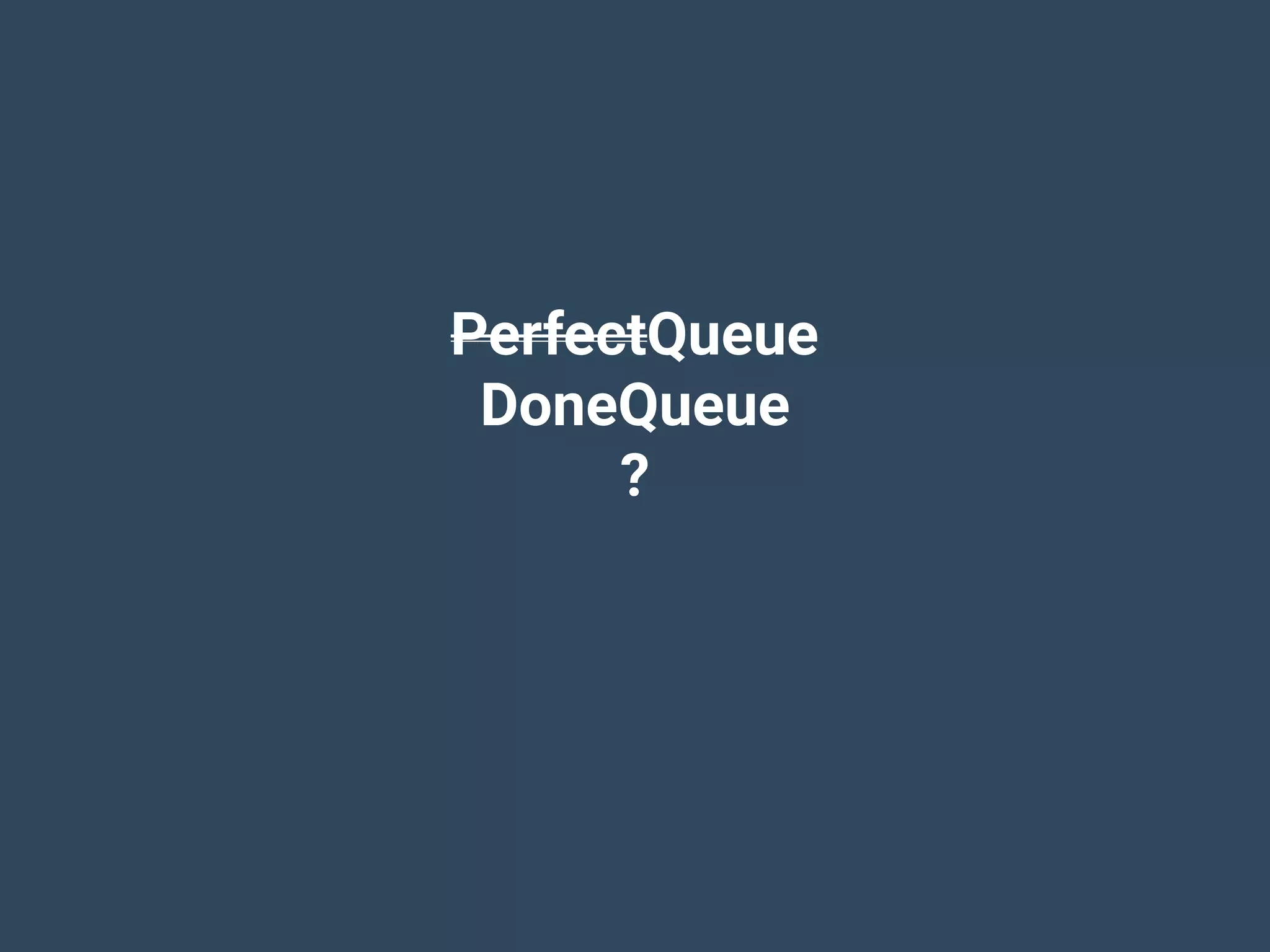 PerfectQueue
DoneQueue
?
 