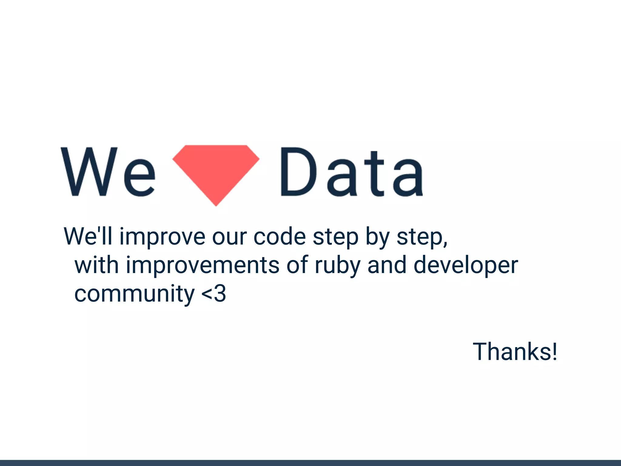 We'll improve our code step by step,
with improvements of ruby and developer
community <3
Thanks!
 