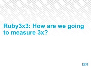 Ruby3x3: How are we going
to measure 3x?
 