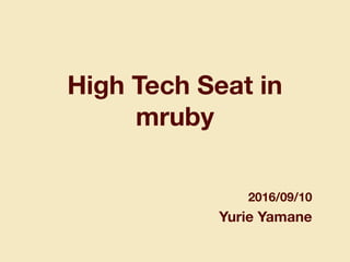High Tech Seat in
mruby
2016/09/10
Yurie Yamane
 