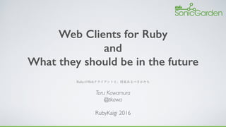 Web Clients for Ruby 
and 
What they should be in the future
Toru Kawamura
@tkawa
RubyKaigi 2016
 