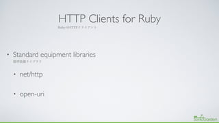 HTTP Clients for Ruby
• Standard equipment libraries
• net/http
• open-uri
 
